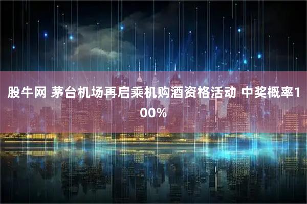 股牛网 茅台机场再启乘机购酒资格活动 中奖概率100%