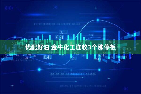 优配好油 金牛化工连收3个涨停板