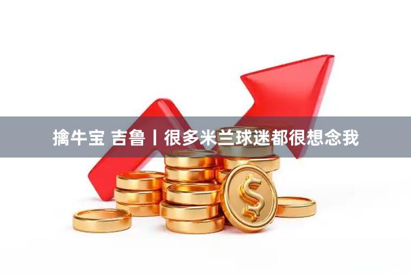 擒牛宝 吉鲁丨很多米兰球迷都很想念我
