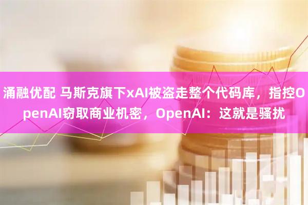 涌融优配 马斯克旗下xAI被盗走整个代码库，指控OpenAI窃取商业机密，OpenAI：这就是骚扰