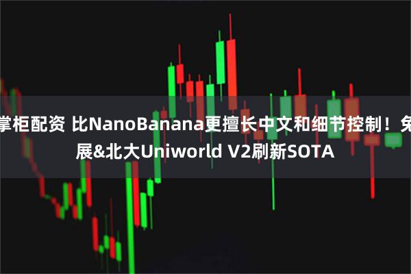 掌柜配资 比NanoBanana更擅长中文和细节控制！兔展&北大Uniworld V2刷新SOTA