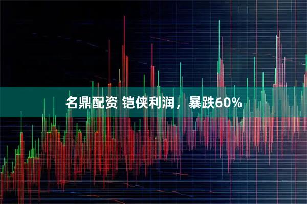 名鼎配资 铠侠利润，暴跌60%