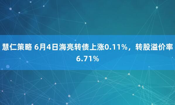 慧仁策略 6月4日海亮转债上涨0.11%，转股溢价率6.71%