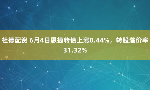 杜德配资 6月4日恩捷转债上涨0.44%，转股溢价率31.32%