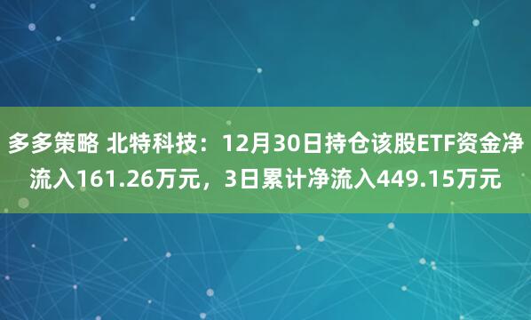 多多策略 北特科技：12月30日持仓该股ETF资金净流入161.26万元，3日累计净流入449.15万元