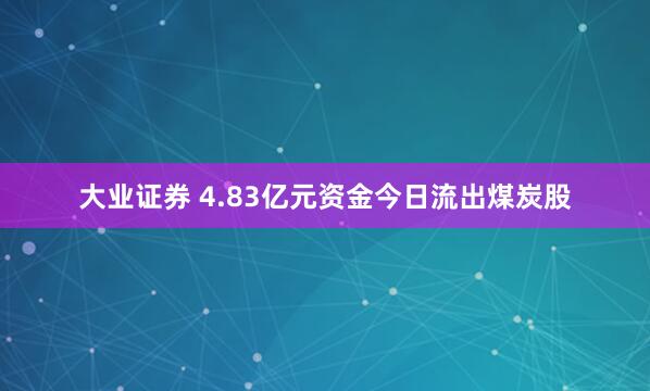 大业证券 4.83亿元资金今日流出煤炭股