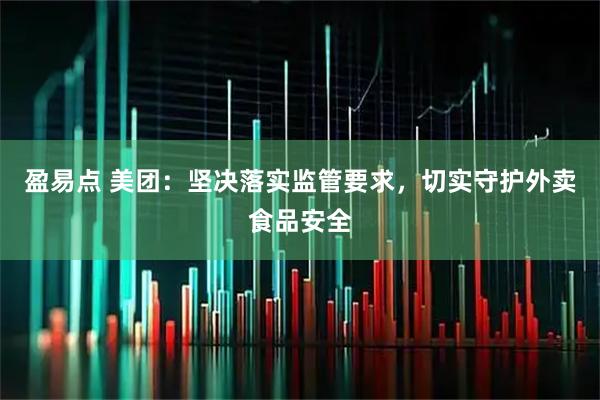 盈易点 美团：坚决落实监管要求，切实守护外卖食品安全