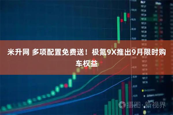 米升网 多项配置免费送！极氪9X推出9月限时购车权益